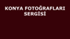 KONYA FOTOĞRAFLARI SERGİSİ 